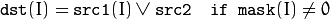 \texttt{dst} (I) =  \texttt{src1} (I)  \vee \texttt{src2} \quad \texttt{if mask} (I) \ne0