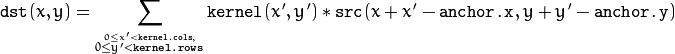 \texttt{dst} (x,y) =  \sum _{ \stackrel{0\leq x' < \texttt{kernel.cols},}{0\leq y' < \texttt{kernel.rows}} }  \texttt{kernel} (x',y')* \texttt{src} (x+x'- \texttt{anchor.x} ,y+y'- \texttt{anchor.y} )