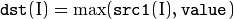 \texttt{dst} (I)= \max ( \texttt{src1} (I), \texttt{value} )