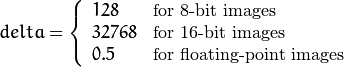 delta =  \left \{ \begin{array}{l l} 128 &  \mbox{for 8-bit images} \\ 32768 &  \mbox{for 16-bit images} \\ 0.5 &  \mbox{for floating-point images} \end{array} \right .