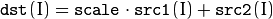 \texttt{dst} (I)= \texttt{scale} \cdot \texttt{src1} (I) +  \texttt{src2} (I)